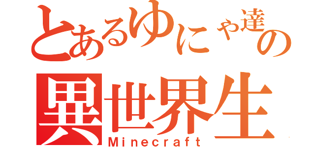 とあるゆにゃ達の異世界生活（Ｍｉｎｅｃｒａｆｔ）