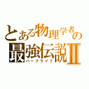 とある物理学者の最強伝説Ⅱ（ハーフライフ）