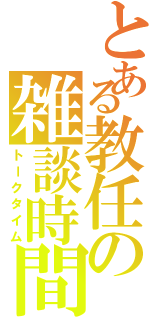 とある教任の雑談時間（トークタイム）