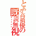 とある高橋優の既読無視（キドクムシ）