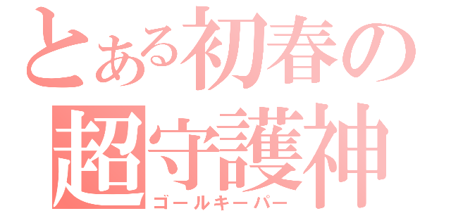 とある初春の超守護神（ゴールキーパー）