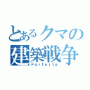 とあるクマの建築戦争（Ｆｏｒｔｎｉｔｅ）