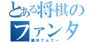 とある将棋のファンタジスタ（藤井てんてー）