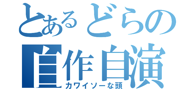 とあるどらの自作自演（カワイソーな頭）