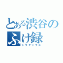 とある渋谷のふけ録（シブヤックス）