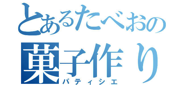 とあるたべおの菓子作り（パティシエ）