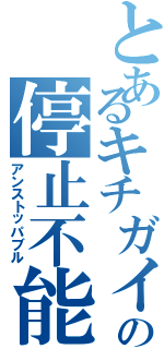 とあるキチガイの停止不能（アンストッパブル）