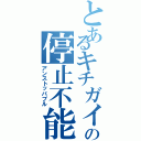 とあるキチガイの停止不能（アンストッパブル）