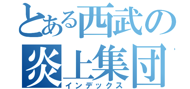 とある西武の炎上集団（インデックス）