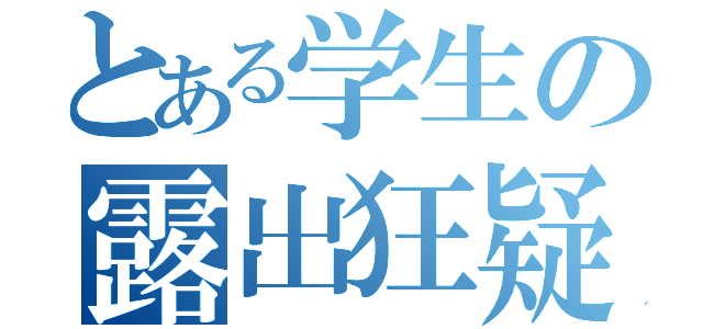 とある学生の露出狂疑惑（）