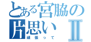 とある宮脇の片思いⅡ（頑張って）