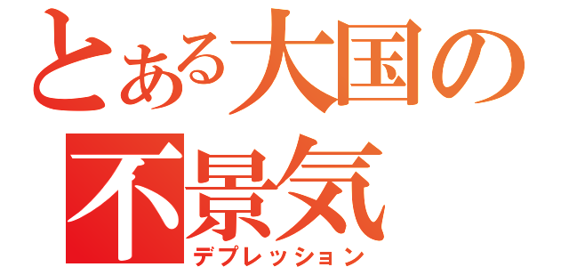 とある大国の不景気（デプレッション）