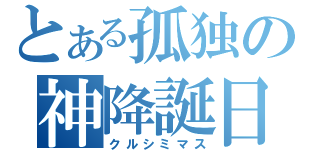 とある孤独の神降誕日（クルシミマス）