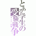 とある学生の受験戦争（センター試験）