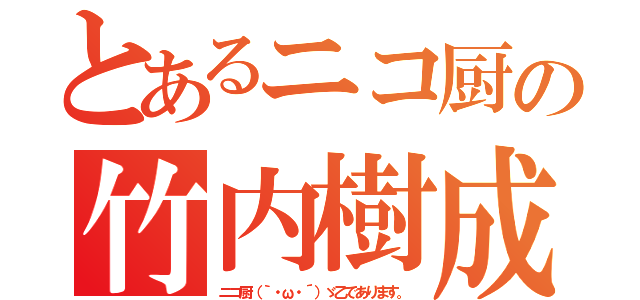 とあるニコ厨の竹内樹成（ニコ厨（｀・ω・´）ゞ乙であります。）