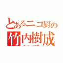 とあるニコ厨の竹内樹成（ニコ厨（｀・ω・´）ゞ乙であります。）