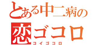 とある中二病の恋ゴコロ（コイゴコロ）