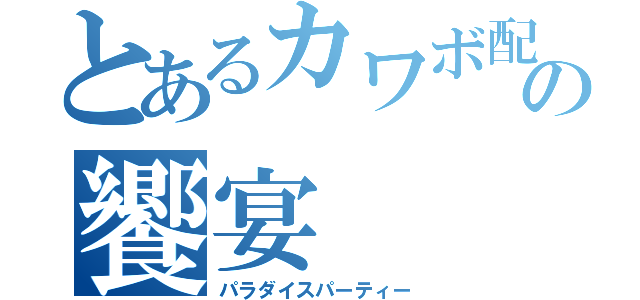 とあるカワボ配信の饗宴（パラダイスパーティー）