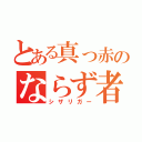 とある真っ赤のならず者（シザリガー）