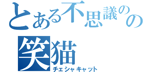 とある不思議の国の笑猫（チェシャキャット）