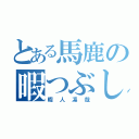 とある馬鹿の暇つぶし（暇人凛哉）