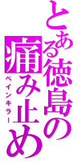 とある徳島の痛み止め（ペインキラー）