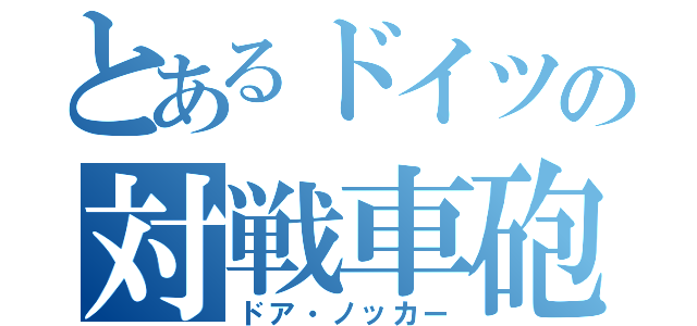 とあるドイツの対戦車砲（ドア・ノッカー）