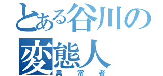 とある谷川の変態人（異常者）