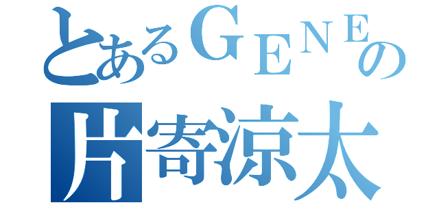 とあるＧＥＮＥＲＡＴＩＯＮＳの片寄涼太（）