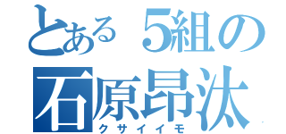 とある５組の石原昂汰（クサイイモ）