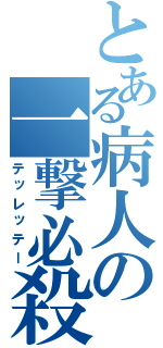 とある病人の一撃必殺（テッレッテー）