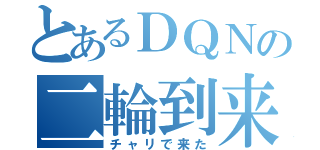 とあるＤＱＮの二輪到来（チャリで来た）