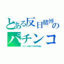 とある反日賭博のパチンコ（パチンコ利益で万景峰号建造）