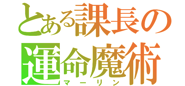 とある課長の運命魔術（マーリン）