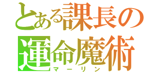 とある課長の運命魔術（マーリン）