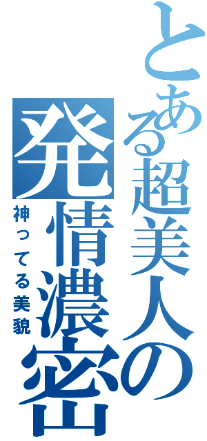 とある超美人の発情濃密（神ってる美貌）