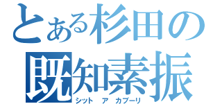 とある杉田の既知素振（シット　ア　カブーリ）