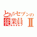 とあるセブンの従業員Ⅱ（随時募集中）