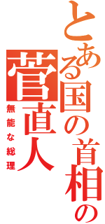 とある国の首相のの菅直人（無能な総理）