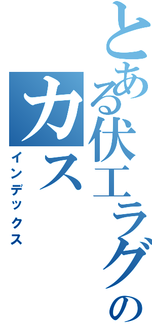 とある伏工ラグビー部のカス（インデックス）