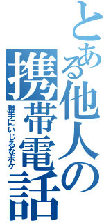 とある他人の携帯電話（勝手にいじるなボケ）