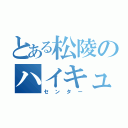 とある松陵のハイキュー文（センター）