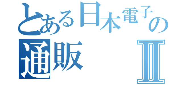 とある日本電子の通販Ⅱ（）