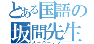 とある国語の坂間先生（スーパーデブ）