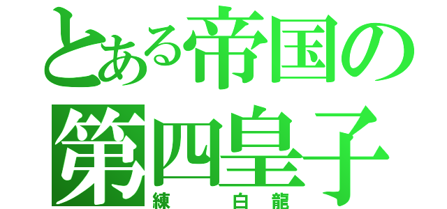 とある帝国の第四皇子（練 白龍）