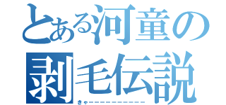 とある河童の剥毛伝説（きゃーーーーーーーーーー）