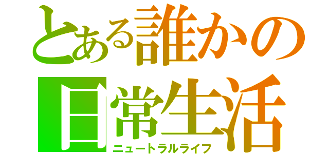 とある誰かの日常生活（ニュートラルライフ）