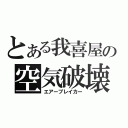 とある我喜屋の空気破壊（エアーブレイカー）