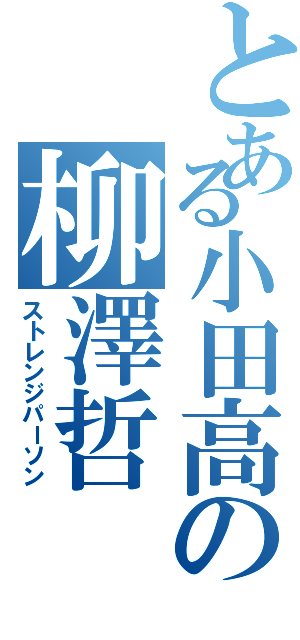 とある小田高の柳澤哲（ストレンジパーソン）