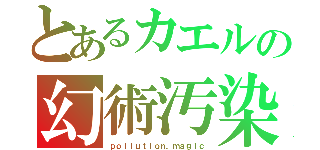 とあるカエルの幻術汚染（ｐｏｌｌｕｔｉｏｎ．ｍａｇｉｃ）